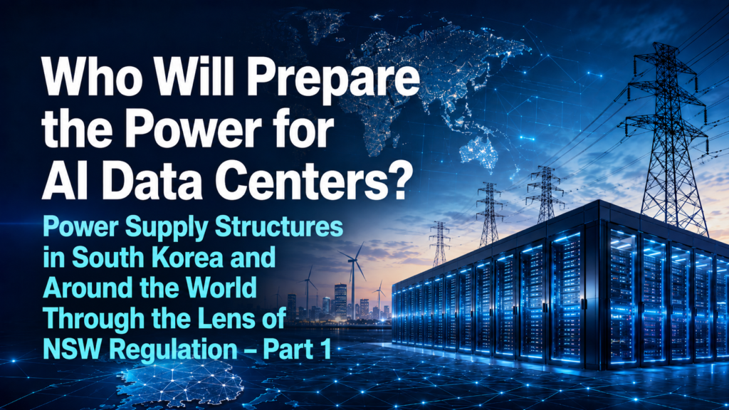 Who Will Prepare the Power for AI Data Centers? Power Supply Structures in South Korea and Around the World Through the Lens of NSW Regulation – Part 1